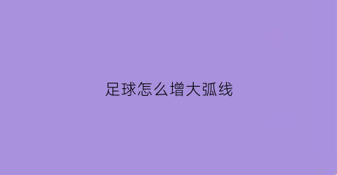 足球怎么增大弧线(如何打足球弧形线)