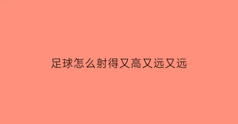 足球怎么射得又高又远又远(足球怎么射得又高又远又远视频)