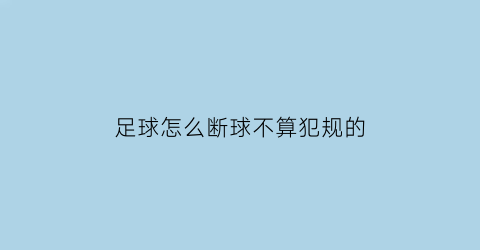 足球怎么断球不算犯规的(足球如何断球)