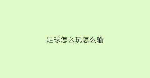 足球怎么玩怎么输(足球怎么打球)