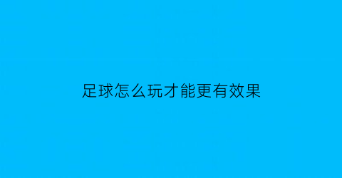 足球怎么玩才能更有效果(怎样玩足球)