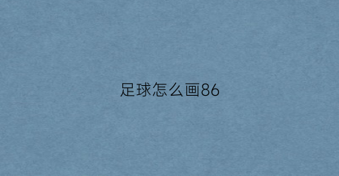 足球怎么画86(足球怎么画好看)