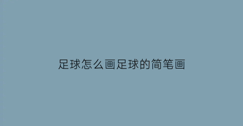 足球怎么画足球的简笔画(足球的简笔画怎么画和足球怎么写)