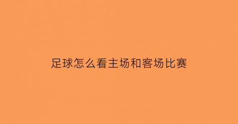 足球怎么看主场和客场比赛(如何分辨足球主场)