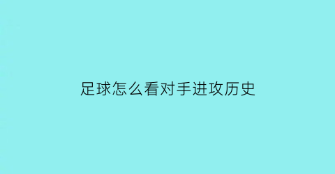 足球怎么看对手进攻历史(怎么看足球进球数)