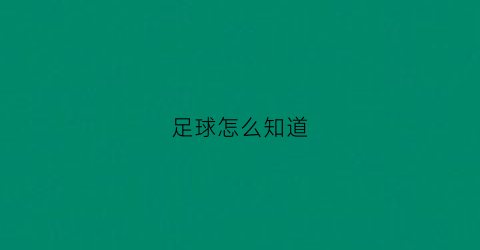 足球怎么知道(足球怎么知道主客队让球)