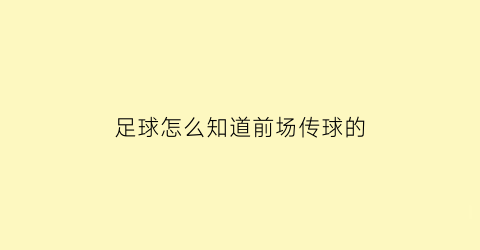 足球怎么知道前场传球的(足球怎么知道前场传球的时间)