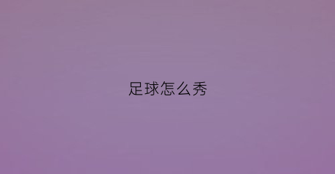 足球怎么秀(足球怎么秀球)