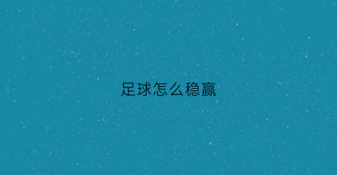 足球怎么稳赢(足球怎么稳赢一点)