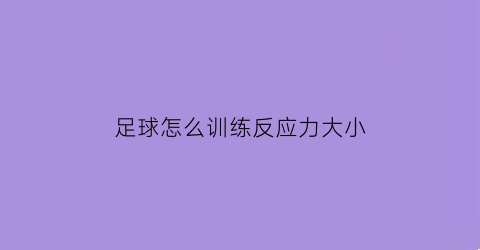 足球怎么训练反应力大小(足球怎样练反应和速度)