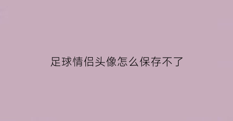 足球情侣头像怎么保存不了(足球情头情侣)