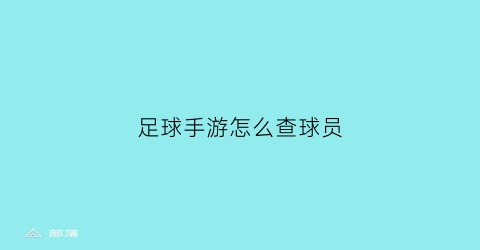 足球手游怎么查球员(足球球员查询app)