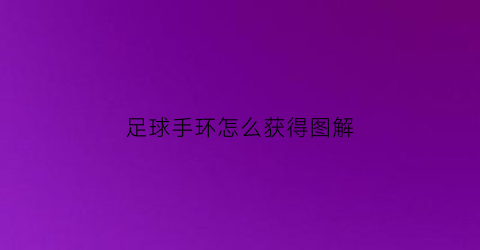 足球手环怎么获得图解(足球明星手环)