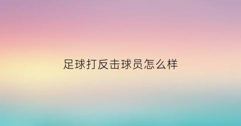 足球打反击球员怎么样(足球打反击用什么阵型)