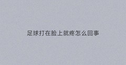 足球打在脸上就疼怎么回事(足球踢在脸上)