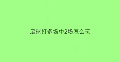 足球打多场中2场怎么玩(足彩两场中一场多少钱)