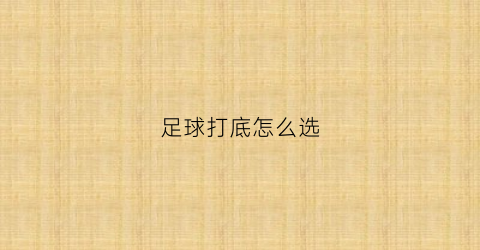 足球打底怎么选(足球打底怎么选尺码)