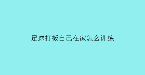 足球打板自己在家怎么训练(足球打板自己在家怎么训练视频)