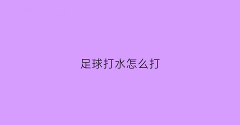 足球打水怎么打(足球打水是什么意思)