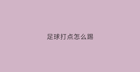 足球打点怎么踢(足球打点怎么踢的)