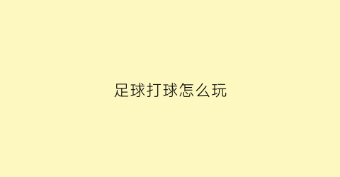 足球打球怎么玩(足球打球怎么玩视频)
