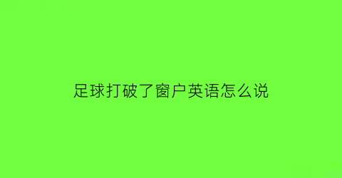 足球打破了窗户英语怎么说(足球把窗户踢破了的英语怎么说)