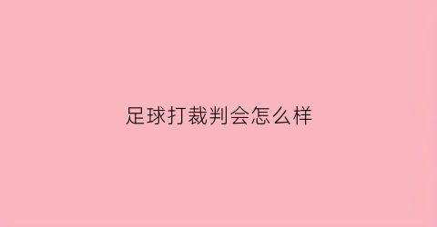 足球打裁判会怎么样(足球打裁判会怎么样吗)