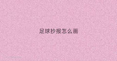 足球抄报怎么画(足球手抄报的画法)
