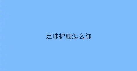 足球护腿怎么绑(足球护腿的正确佩戴方式)