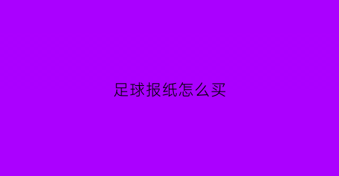 足球报纸怎么买(足球报纸可信度)