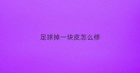 足球掉一块皮怎么修(足球掉皮了怎么办)