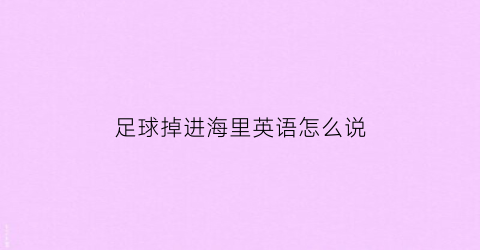 足球掉进海里英语怎么说(足球掉进河里怎么办)