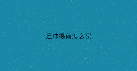 足球提前怎么买(足球怎么买)