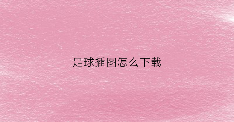 足球插图怎么下载(足球插画图片)