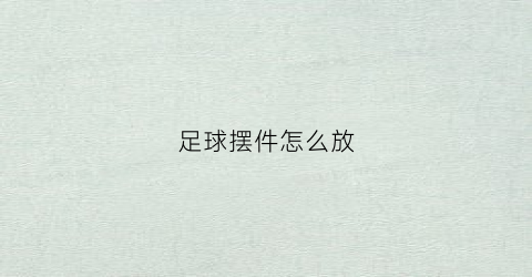 足球摆件怎么放(足球摆件怎么放好看)