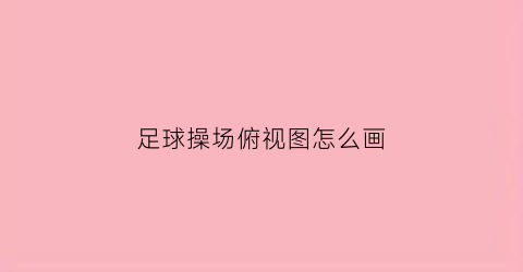 足球操场俯视图怎么画(足球操场俯视图怎么画好看)