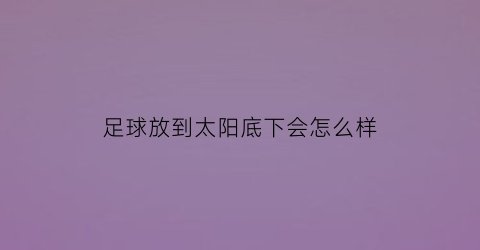 足球放到太阳底下会怎么样(足球放在地上拍起来)