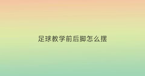 足球教学前后脚怎么摆(足球前后拉球动作要领)