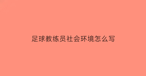 足球教练员社会环境怎么写(足球教练员应该具备的基本素质)