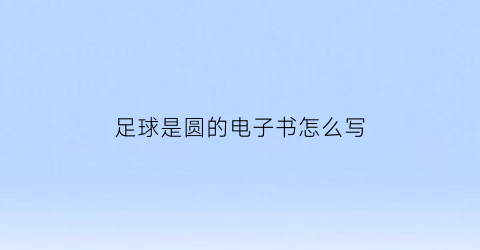 足球是圆的电子书怎么写(足球是圆的是什么意思)