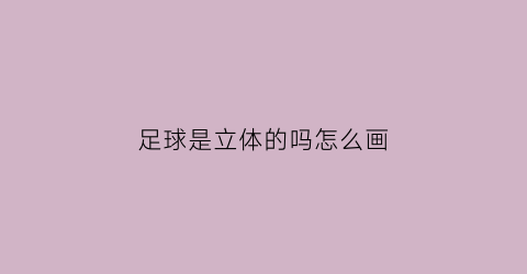 足球是立体的吗怎么画(足球是立体还是平面)