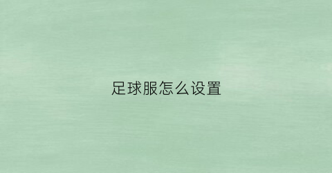 足球服怎么设置(足球服怎么设置好看)