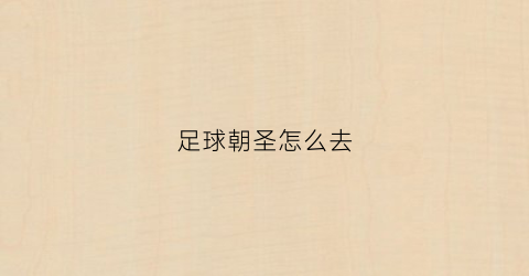 足球朝圣怎么去