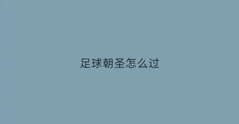 足球朝圣怎么过(足球朝圣怎么过关的)