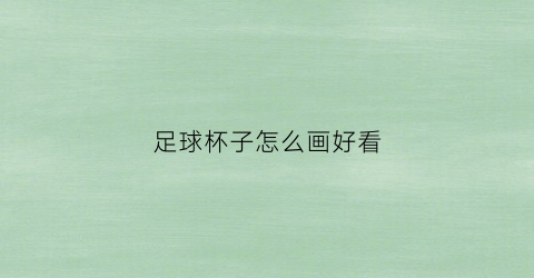 足球杯子怎么画好看(足球杯绘画作品大全)