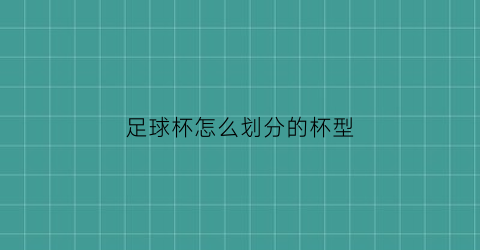 足球杯怎么划分的杯型(足球杯怎么划分的杯型图解)
