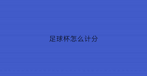 足球杯怎么计分(足球杯怎么看)