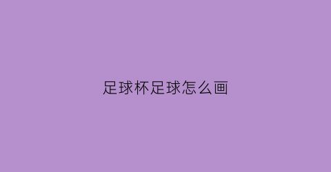 足球杯足球怎么画(足球杯的简笔画)