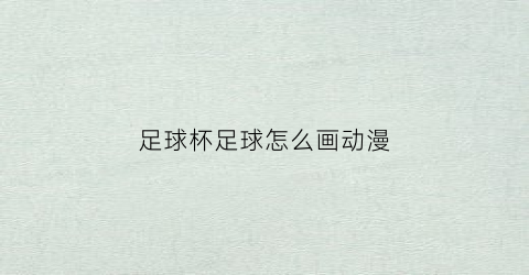 足球杯足球怎么画动漫(足球怎么画呀)