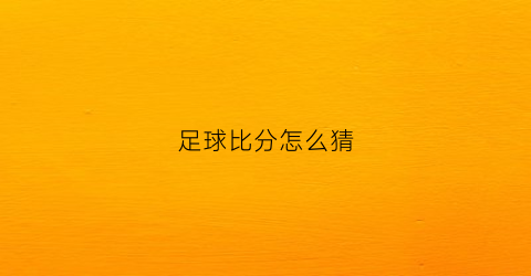 足球比分怎么猜(足球比赛猜比分绝招)